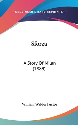 Sforza: A Story Of Milan (1889) by Astor, William Waldorf