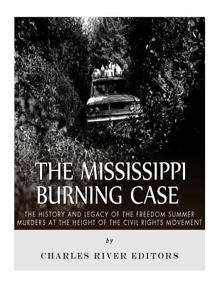 The Mississippi Burning Case: The History and Legacy of the Freedom Summer Murders at the Height of the Civil Rights Movement by Charles River Editors