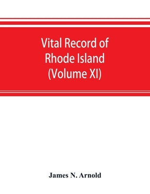 Vital record of Rhode Island: 1636-1850: first series: births, marriages and deaths: a family register for the people (Volume XI) by N. Arnold, James
