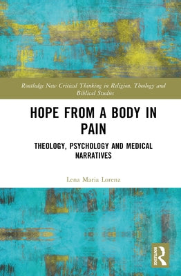 Hope from a Body in Pain: Theology, Psychology and Medical Narratives by Lorenz, Lena Maria