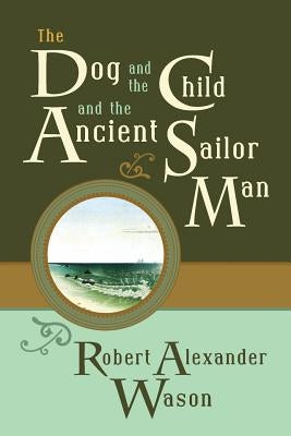 The Dog and the Child and the Ancient Sailor Man by Wason, Robert Alexander