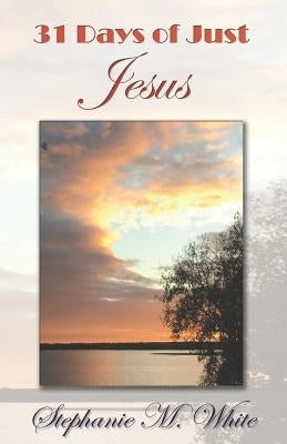 31 Days of Just Jesus by White, Stephanie Marie