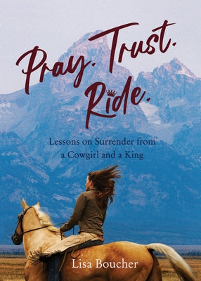 Pray. Trust. Ride: Lessons on Surrender from a Cowgirl and a King by Boucher, Lisa