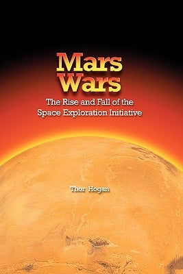 Mars Wars: The Rise and Fall of the Space Exploration Initiative by Hogan, Thor