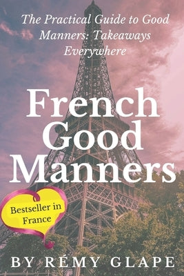 French good manners: The Practical Guide to Good Manners: Takeaways Everywhere by Glape, Rémy