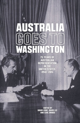 Australia goes to Washington: 75 years of Australian representation in the United States, 1940-2015 by Lowe, David