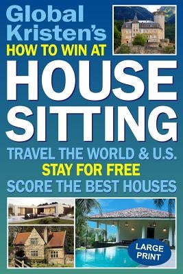 How to Win at House Sitting: Travel the World and U.S. - Stay for Free - Score the Best Houses by Kristen, Global