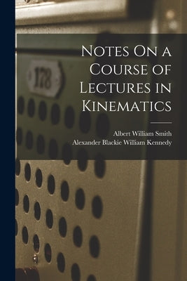 Notes On a Course of Lectures in Kinematics by Smith, Albert William