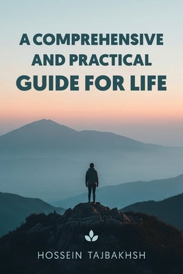 A Comprehensive and Practical Guide for Life: How to Think Clearly, Feel Calm, and Live with Intention Every Day by Tajbakhsh, Hossein