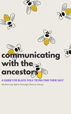 Communicating With The Ancestors: A Guide For Black Folk Tryna Find Their Way by O'Neal, Sha'donna