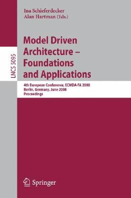 Model Driven Architecture - Foundations and Applications: 4th European Conference, Ecmda-Fa 2008, Berlin, Germany, June 9-13, 2008, Proceedings by Schieferdecker, Ina