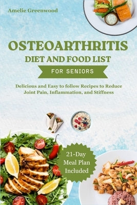 Osteoarthritis Diet and Food List for Seniors: Delicious and Easy to follow Recipes to Reduce Joint Pain, Inflammation, and Stiffness by Greenwood, Amelie