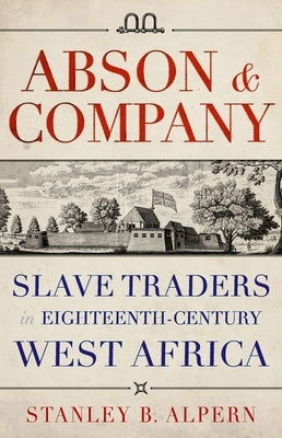 Abson & Company: Slave Traders in Eighteenth-Century West Africa by Alpern, Stanley