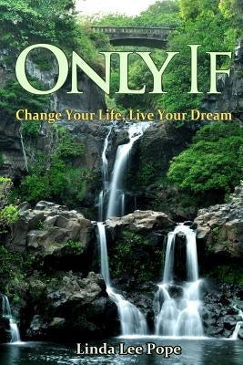 Only If: Change Your Life, Live Your Dream by Pope, Linda Lee