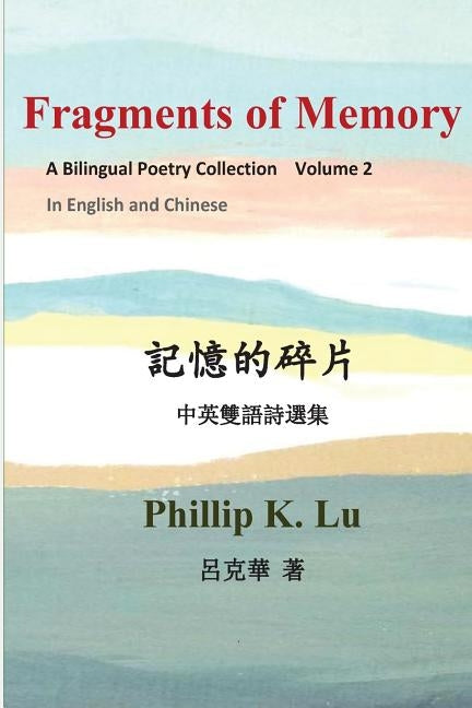 Fragments of Memory: A Bilingual Poetry Colletion In English and Chinese by Lu, Phillip K.