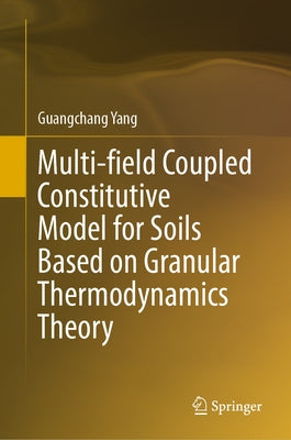 Multi-Field Coupled Constitutive Model for Soils Based on Granular Thermodynamics Theory by Yang, Guangchang