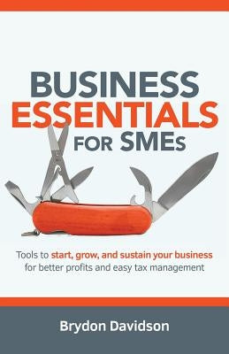Business Essentials for SMEs: Tools to Start, Grow, and Sustain Your Business for Better Profits and Easy Tax Management by Davidson, Brydon