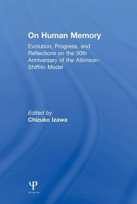 On Human Memory: Evolution, Progress, and Reflections on the 30th Anniversary of the Atkinson-Shiffrin Model by Izawa, Chizuko