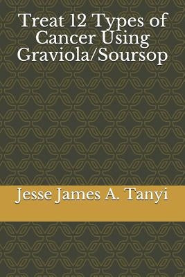 Treat 12 Types of Cancer Using Graviola/Soursop by Tanyi, Philip Walters a.