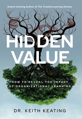 Hidden Value: How to Reveal the Impact of Organizational Learning by Keating, Keith