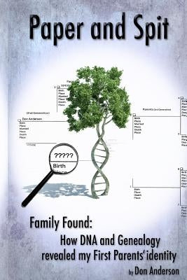 Paper and Spit: Family found: How DNA and Genealogy revealed my first parents' identity by Anderson, Don