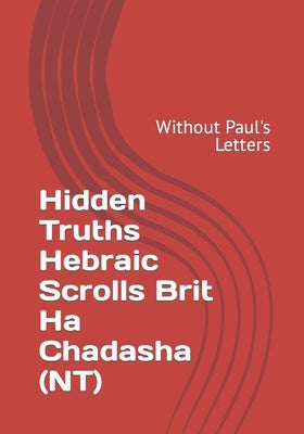 Hidden Truths Hebraic Scrolls Brit Ha Chadasha (NT): Without Paul's Letters by Altaf Hakohen, Rabbi Simon