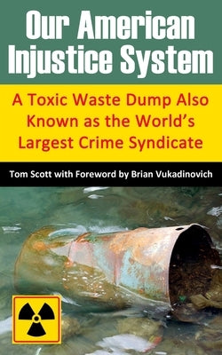 Our American Injustice System: A Toxic Waste Dump Also Known as the World's Largest Crime Syndicate by Vukadinovich, Brian