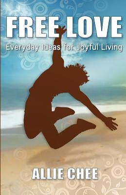 Free Love: Everyday Ideas for Joyful Living by Chee, Allie