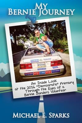 My Bernie Journey: An Inside Look at the 2016 "Democratic" Primary Through the Eyes of a Bernie Sanders Volunteer by Wehler, Misty Esparza