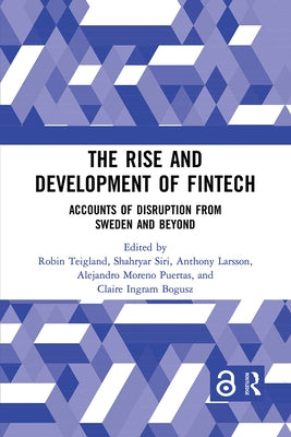 The Rise and Development of Fintech: Accounts of Disruption from Sweden and Beyond by Teigland, Robin