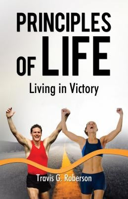 Principles of Life: Living in Victory by Roberson, Travis G.