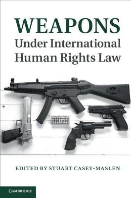 Weapons Under International Human Rights Law by Casey-Maslen, Stuart
