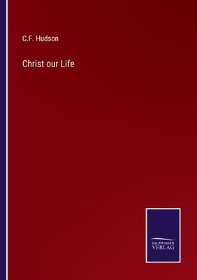 Christ our Life by Hudson, C. F.