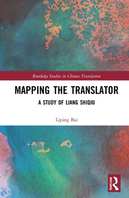 Mapping the Translator: A Study of Liang Shiqiu by Bai, Liping