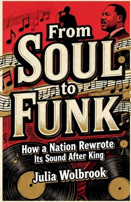 From Soul to Funk How a Nation Rewrote Its Sound After King by Wolbrook, Julia