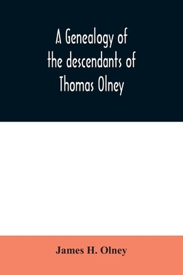A genealogy of the descendants of Thomas Olney: an original proprietor of Providence, R.I., who came from England in 1635 by H. Olney, James