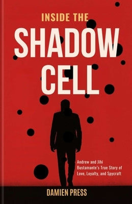 Inside The Shadow Cell: Andrew and Jihi Bustamante's True Story of Love, Loyalty, and Spycraft by Press, Damien