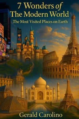 7 Wonders of the Modern World: The Most Visited Places on Earth by Carolino, Gerald