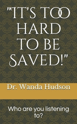 It's too hard to be saved!: Who are you listening to? by Hudson, Wanda E.