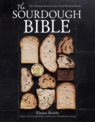 The Sourdough Bible: The Ultimate Resource for Great Bread at Home with 100 Recipes and Photo-Illustrated Tutorials by Boddy, Elaine