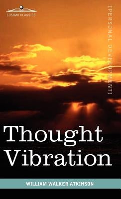 Thought Vibration or the Law of Attraction in the Thought World by Atkinson, William Walker