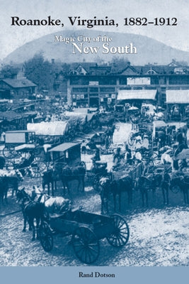 Roanoke, Virginia, 1882-1912: Magic City of the New South by Dotson, Rand