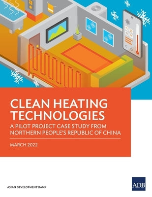Clean Heating Technologies: A Pilot Project Case Study from Northern People's Republic of China by Asian Development Bank