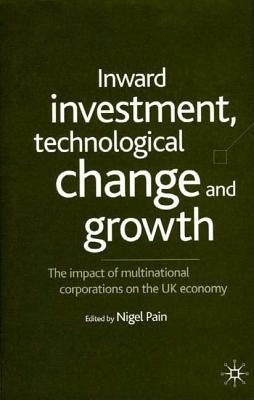 Inward Investment, Technological Change and Growth: The Impact of Multinational Corporations on the UK Economy by Pain, N.