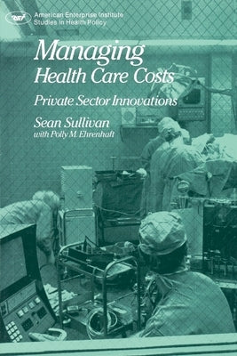 Managing Health Care Costs: Private Sector Innovation by Sullivan, Sean