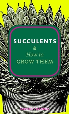 Succulents & How to Grow Them by Barnes, Parker T.
