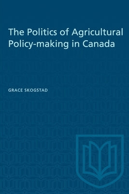 The Politics of Agricultural Policy-making in Canada by Skogstad, Grace