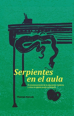 Serpientes en el aula: El envenenamiento de la educaci?n moderna y c?mo la Iglesia puede remediarlo by Korcok, Thomas