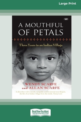 A Mouthful of Petals: Three years in an Indian village [16pt Large Print Edition] by Scarfe, Wendy Scarfe and Allan