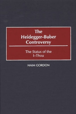 The Heidegger-Buber Controversy: The Status of the I-Thou by Gordon, Haim
